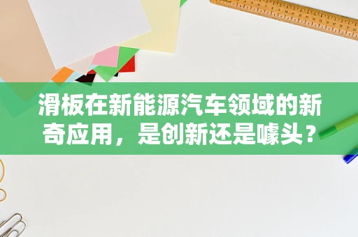 滑板在新能源汽车领域的新奇应用，是创新还是噱头？