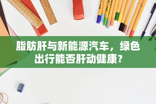 脂肪肝与新能源汽车，绿色出行能否肝动健康？