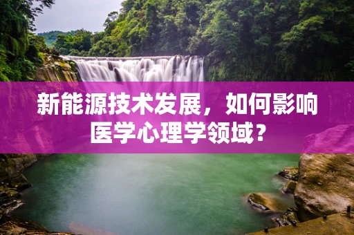新能源技术发展，如何影响医学心理学领域？