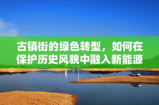 古镇街的绿色转型，如何在保护历史风貌中融入新能源元素？