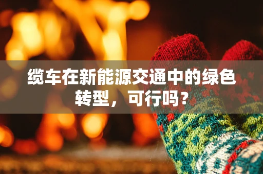 缆车在新能源交通中的绿色转型，可行吗？