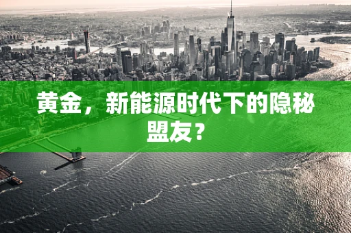 黄金，新能源时代下的隐秘盟友？