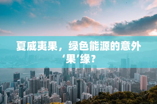 夏威夷果，绿色能源的意外‘果’缘？