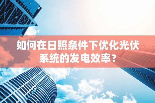 如何在日照条件下优化光伏系统的发电效率？