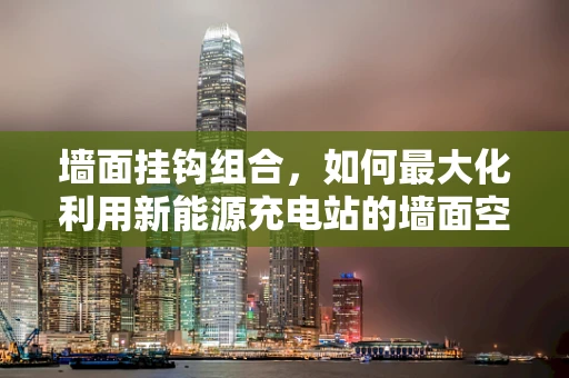 墙面挂钩组合，如何最大化利用新能源充电站的墙面空间？