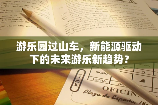 游乐园过山车，新能源驱动下的未来游乐新趋势？