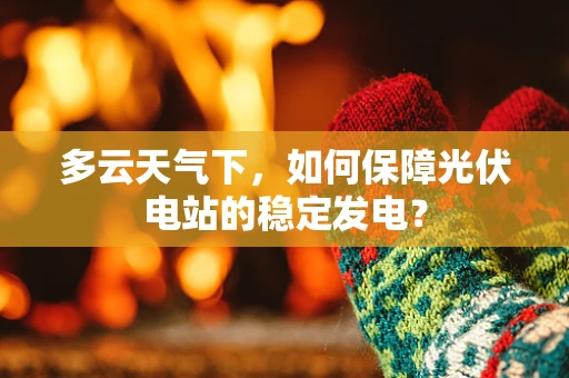 多云天气下，如何保障光伏电站的稳定发电？