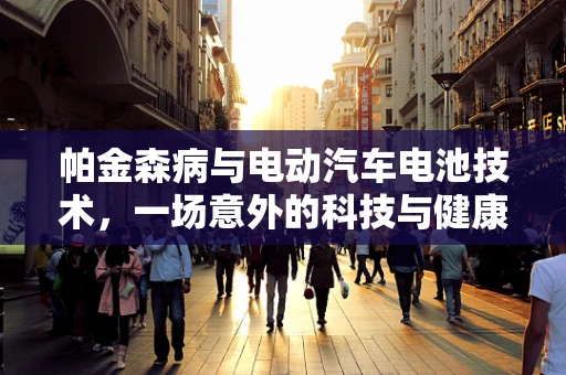 帕金森病与电动汽车电池技术，一场意外的科技与健康的交汇