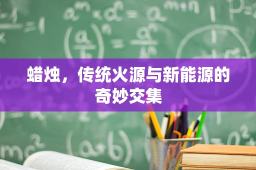 蜡烛，传统火源与新能源的奇妙交集