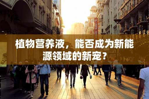 植物营养液，能否成为新能源领域的新宠？
