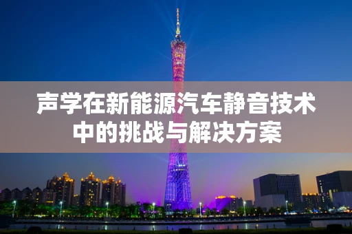 声学在新能源汽车静音技术中的挑战与解决方案