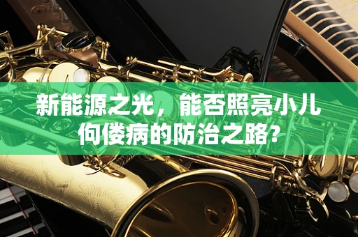 新能源之光，能否照亮小儿佝偻病的防治之路？