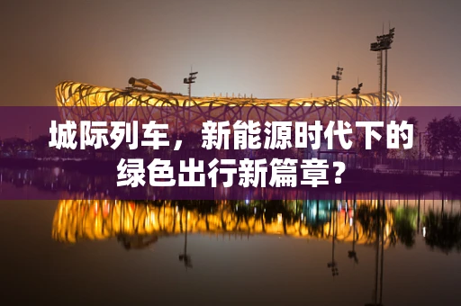 城际列车，新能源时代下的绿色出行新篇章？