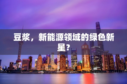 豆浆，新能源领域的绿色新星？