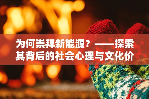 为何崇拜新能源？——探索其背后的社会心理与文化价值