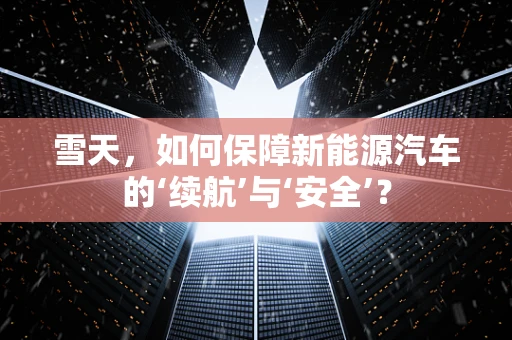 雪天，如何保障新能源汽车的‘续航’与‘安全’？