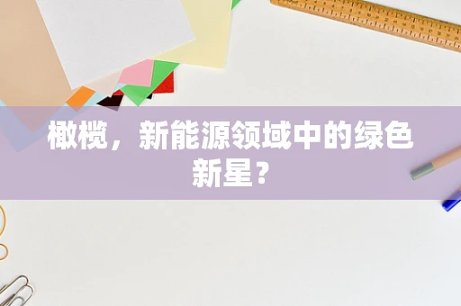 橄榄，新能源领域中的绿色新星？