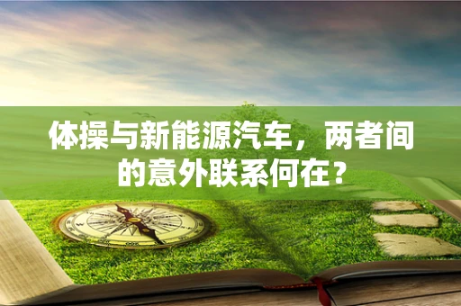 体操与新能源汽车，两者间的意外联系何在？