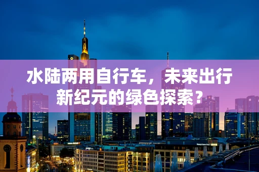 水陆两用自行车，未来出行新纪元的绿色探索？