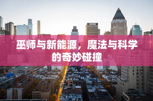 巫师与新能源，魔法与科学的奇妙碰撞