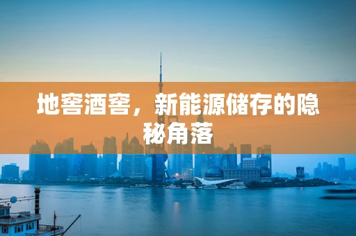 地窖酒窖，新能源储存的隐秘角落