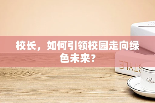 校长，如何引领校园走向绿色未来？
