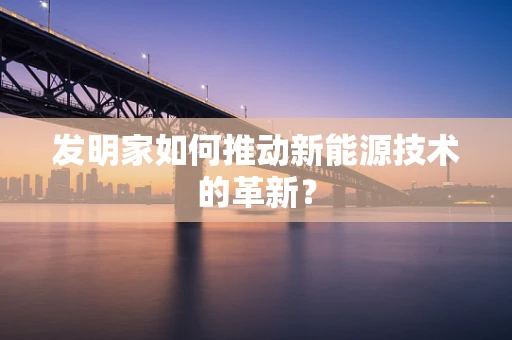 发明家如何推动新能源技术的革新？