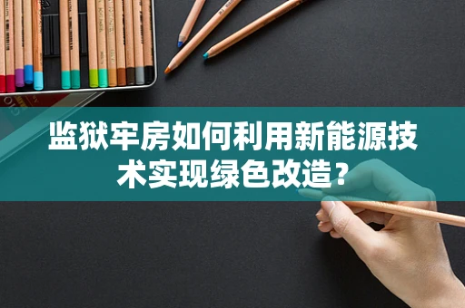 监狱牢房如何利用新能源技术实现绿色改造？