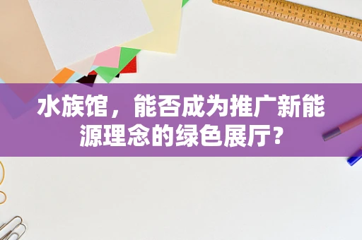 水族馆，能否成为推广新能源理念的绿色展厅？