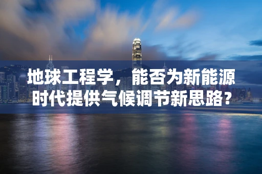 地球工程学，能否为新能源时代提供气候调节新思路？