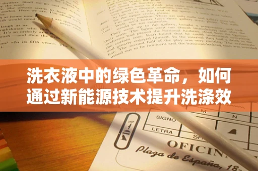 洗衣液中的绿色革命，如何通过新能源技术提升洗涤效果？