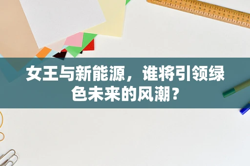 女王与新能源，谁将引领绿色未来的风潮？