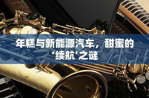 年糕与新能源汽车，甜蜜的‘续航’之谜