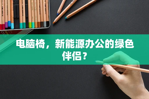 电脑椅，新能源办公的绿色伴侣？