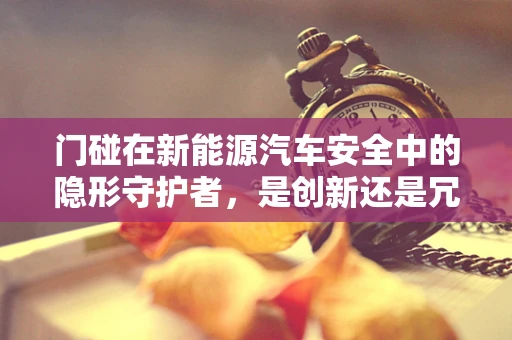 门碰在新能源汽车安全中的隐形守护者，是创新还是冗余？
