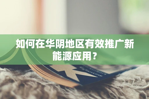 如何在华阴地区有效推广新能源应用？