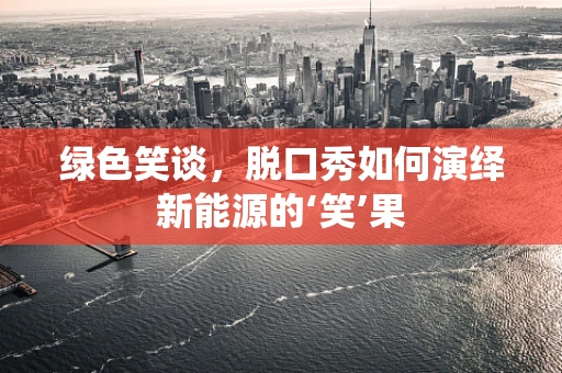 绿色笑谈，脱口秀如何演绎新能源的‘笑’果
