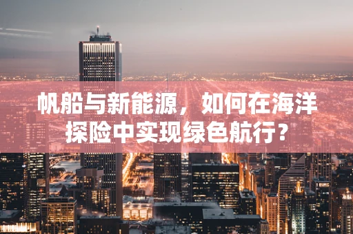 帆船与新能源，如何在海洋探险中实现绿色航行？