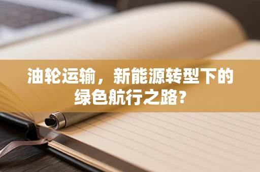 油轮运输，新能源转型下的绿色航行之路？