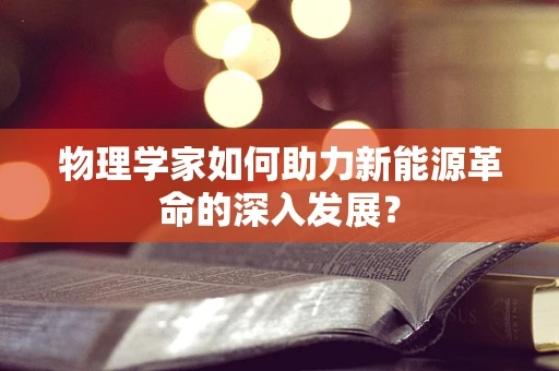 物理学家如何助力新能源革命的深入发展？