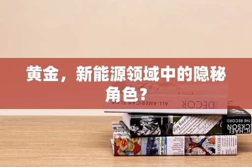 黄金，新能源领域中的隐秘角色？