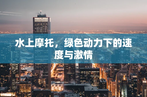 水上摩托，绿色动力下的速度与激情