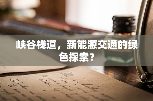 峡谷栈道，新能源交通的绿色探索？