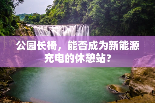 公园长椅，能否成为新能源充电的休憩站？