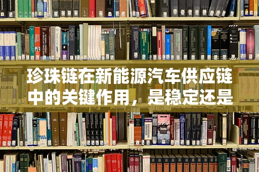 珍珠链在新能源汽车供应链中的关键作用，是稳定还是风险？