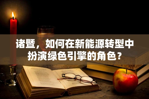 诸暨，如何在新能源转型中扮演绿色引擎的角色？