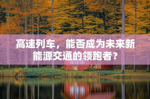 高速列车，能否成为未来新能源交通的领跑者？