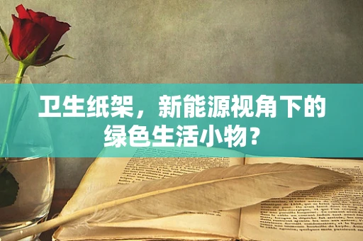 卫生纸架，新能源视角下的绿色生活小物？