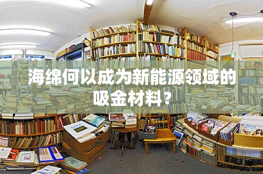 海绵何以成为新能源领域的吸金材料？