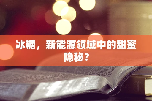 冰糖，新能源领域中的甜蜜隐秘？